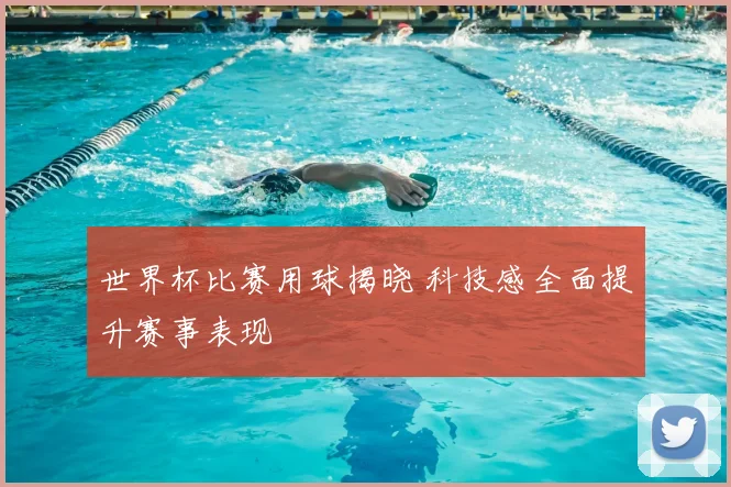 世界杯比赛用球揭晓 科技感全面提升赛事表现
