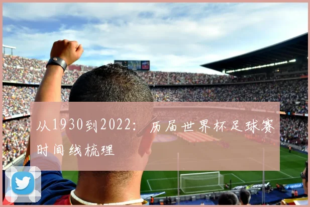 从1930到2022:历届世界杯足球赛时间线梳理