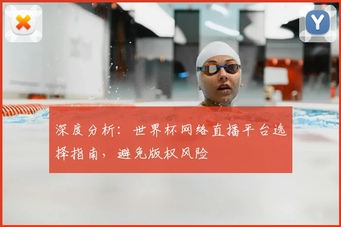 深度分析:世界杯网络直播平台选择指南,避免版权风险