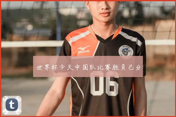 世界杯今天中国队比赛胜负已分