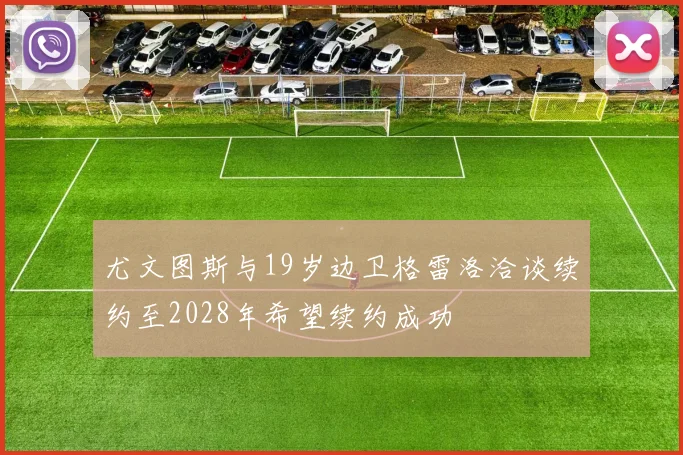 尤文图斯与19岁边卫格雷洛洽谈续约至2028年希望续约成功