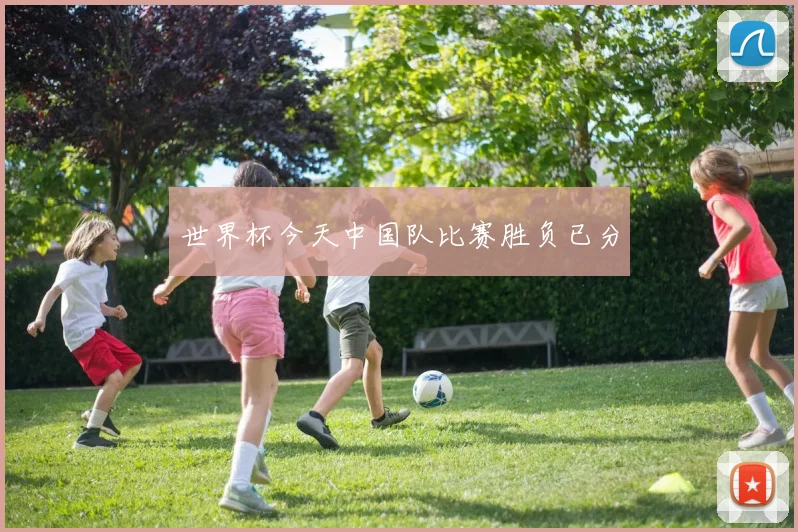 世界杯今天中国队比赛胜负已分