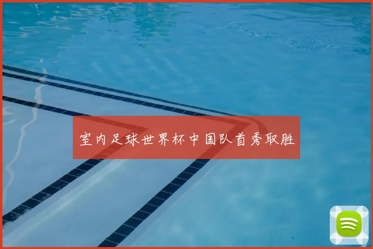 室内足球世界杯中国队首秀取胜