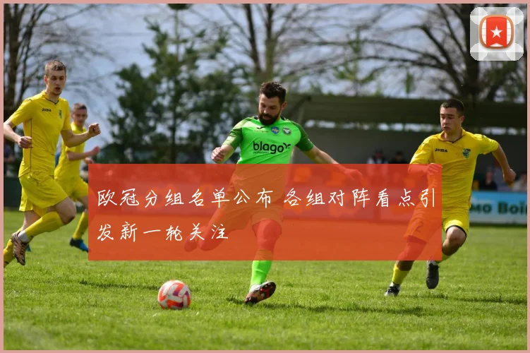 欧冠分组名单公布 各组对阵看点引发新一轮关注