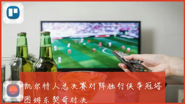 凯尔特人总决赛对阵独行侠争冠塔图姆东契奇对决