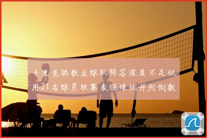 卡里克执教后球队阵容深度不足仅用21名球员联赛表现堪忧并列倒数第一