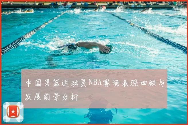 中国男篮运动员NBA赛场表现回顾与发展前景分析