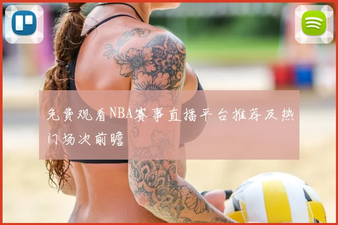 免费观看NBA赛事直播平台推荐及热门场次前瞻