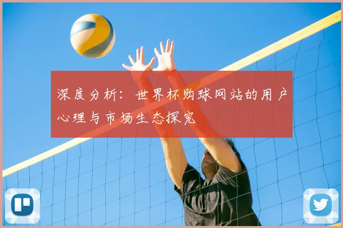 深度分析:世界杯购球网站的用户心理与市场生态探究