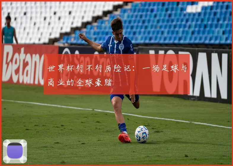 世界杯行不行历险记:一场足球与商业的全球豪赌