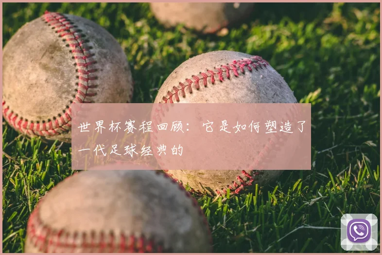 世界杯赛程回顾：它是如何塑造了一代足球经典的