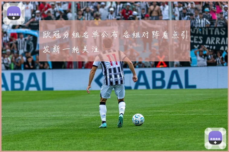欧冠分组名单公布 各组对阵看点引发新一轮关注