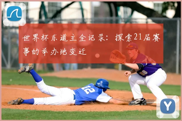 世界杯东道主全记录：探索21届赛事的举办地变迁