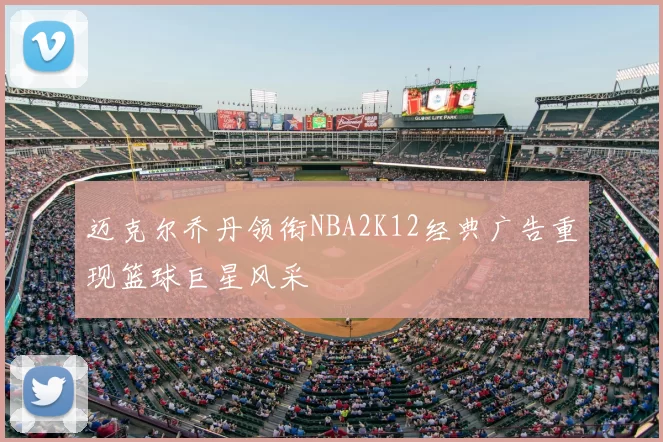 迈克尔乔丹领衔NBA2K12经典广告重现篮球巨星风采