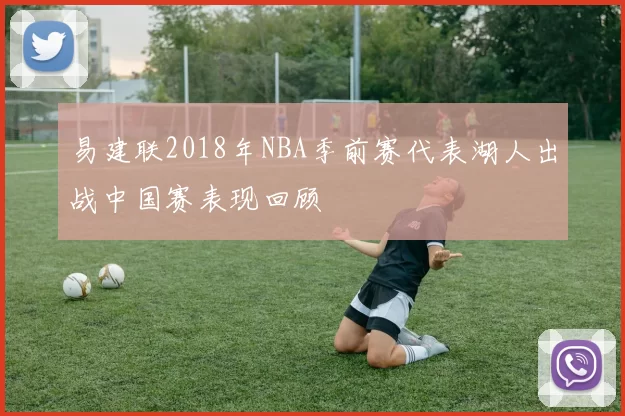 易建联2018年NBA季前赛代表湖人出战中国赛表现回顾
