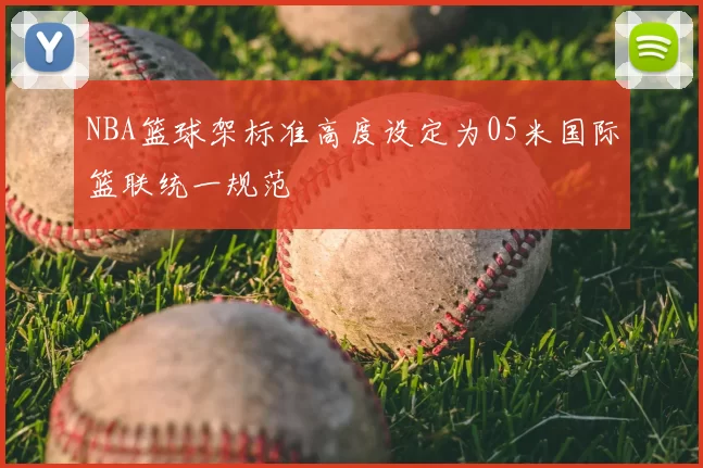 NBA篮球架标准高度设定为05米国际篮联统一规范