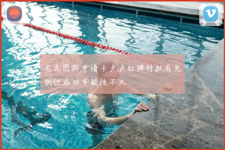 尤文图斯申请卡卢卢红牌特赦有先例但成功可能性不大