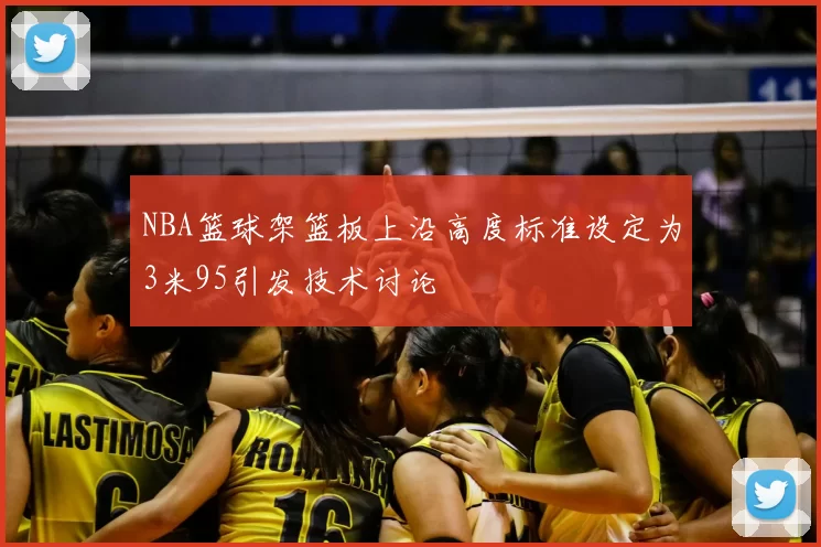 NBA篮球架篮板上沿高度标准设定为3米95引发技术讨论