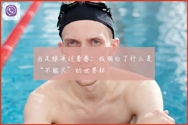 当足球滚过青春：我明白了什么是“不能买”的世界杯