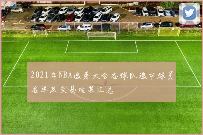 2021年NBA选秀大会各球队选中球员名单及交易结果汇总