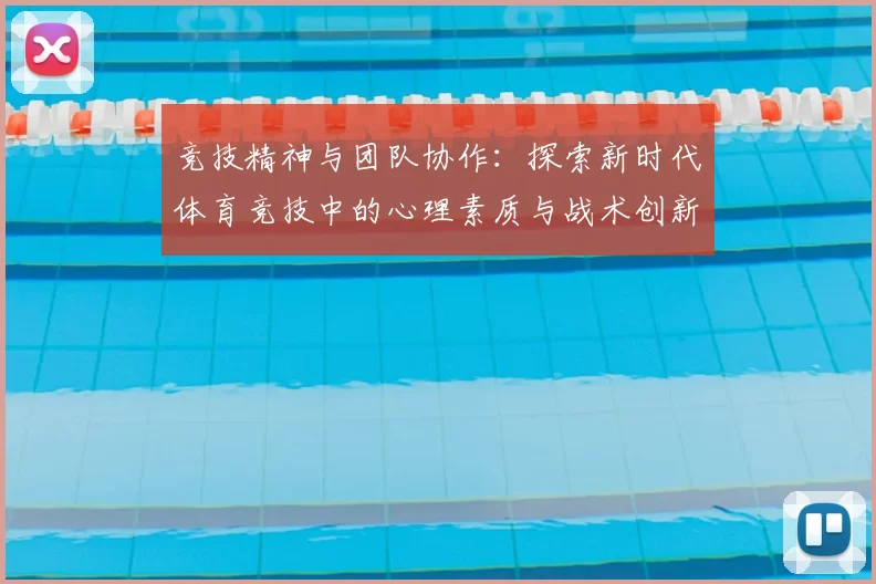 竞技精神与团队协作：探索新时代体育竞技中的心理素质与战术创新