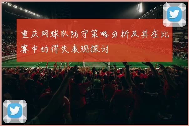 重庆网球队防守策略分析及其在比赛中的得失表现探讨