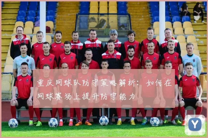 重庆网球队防守策略解析：如何在网球赛场上提升防守能力