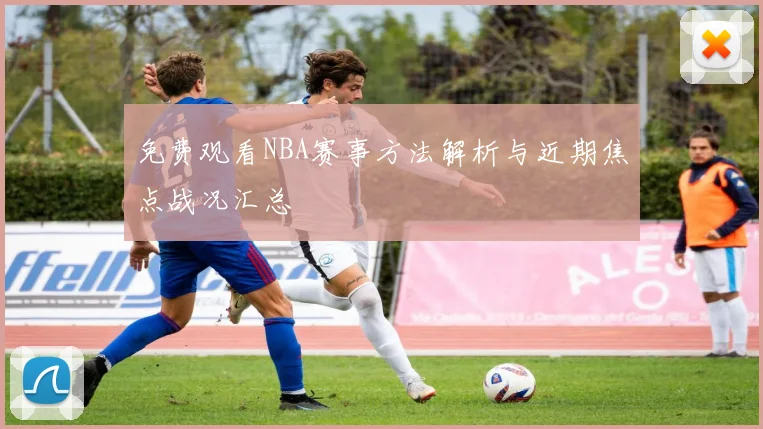 免费观看NBA赛事方法解析与近期焦点战况汇总