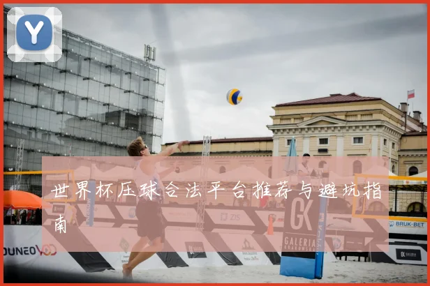世界杯压球合法平台推荐与避坑指南