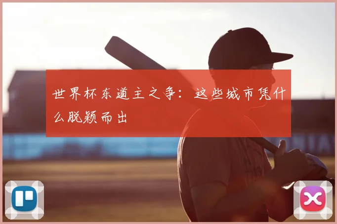 世界杯东道主之争：这些城市凭什么脱颖而出