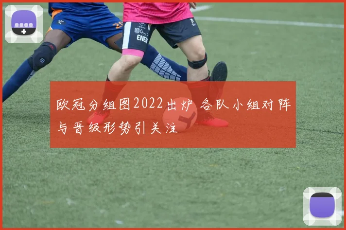 欧冠分组图2022出炉 各队小组对阵与晋级形势引关注