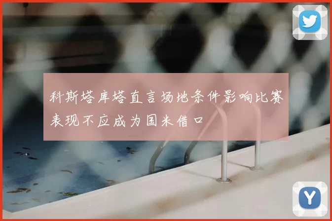 科斯塔库塔直言场地条件影响比赛表现不应成为国米借口