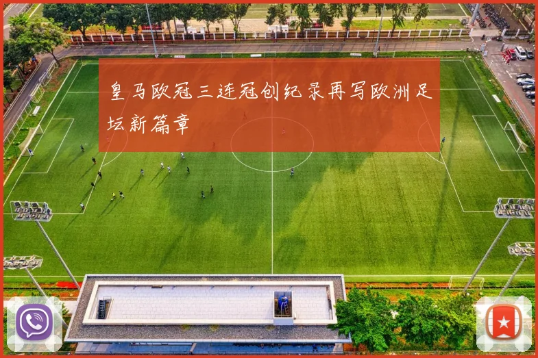 皇马欧冠三连冠创纪录再写欧洲足坛新篇章