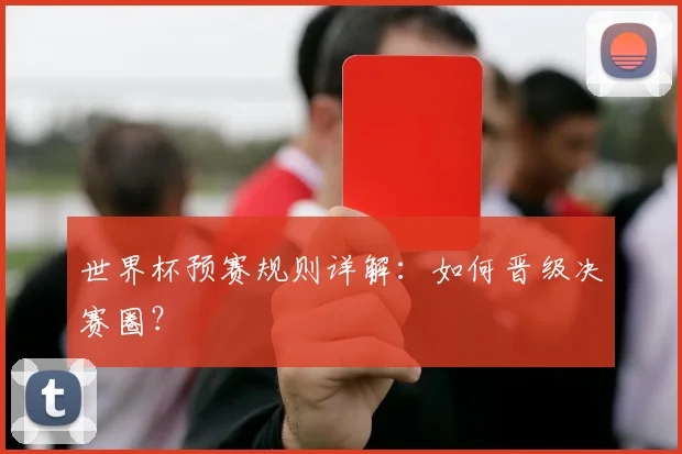 世界杯预赛规则详解：如何晋级决赛圈？