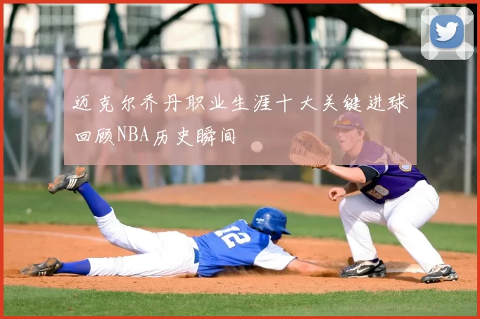 迈克尔乔丹职业生涯十大关键进球回顾NBA历史瞬间